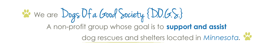 We are Dogs Of a Good Society (D.O.G.S.), a non-profit group whose goal is to support and assist dog rescues and shelters located in Minnesota